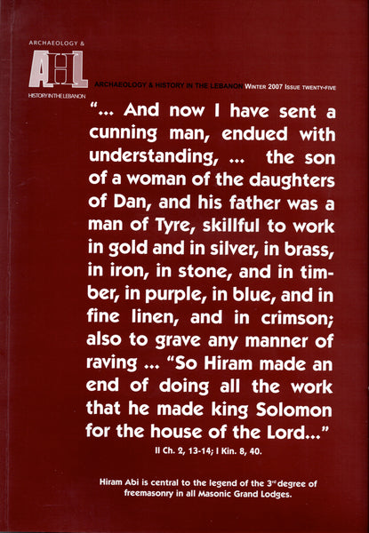 "...And now I have felt a cunning man, endued with understanding,[...]"II Ch. 2, 13-14; I Kin, 8, 40... . Archeology &amp; History in the Lebanon. Winter 2007 ISSUE Twenty-Five.
